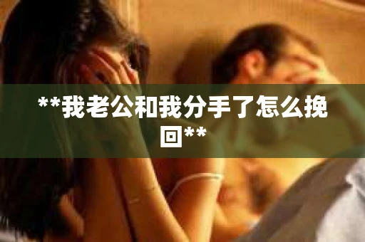 **我老公和我分手了怎么挽回**