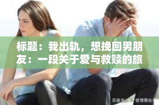 标题：我出轨，想挽回男朋友：一段关于爱与救赎的旅程