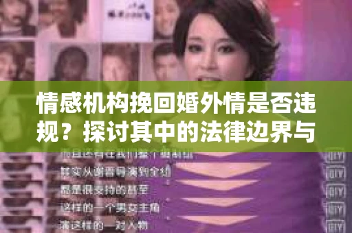 情感机构挽回婚外情是否违规？探讨其中的法律边界与伦理考量