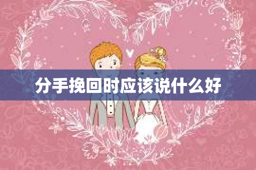 分手挽回时应该说什么好