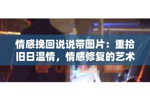 情感挽回说说带图片：重拾旧日温情，情感修复的艺术