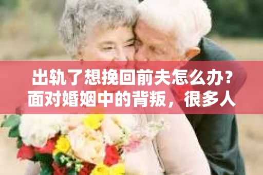 出轨了想挽回前夫怎么办？面对婚姻中的背叛，很多人都会感到痛苦和无助。但生活总是充满了转机，如果你真心想要挽回前夫，那么以下这些方法或许能给你一些启示。