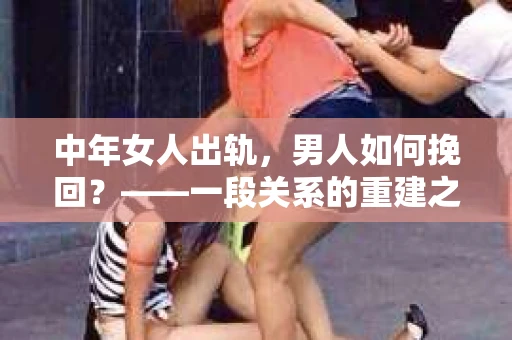 中年女人出轨，男人如何挽回？——一段关系的重建之路