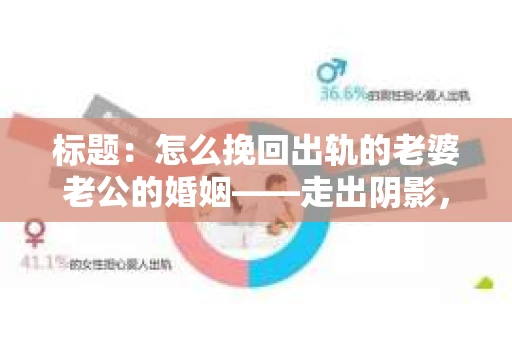 标题：怎么挽回出轨的老婆老公的婚姻——走出阴影，重建信任