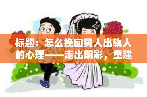 标题：怎么挽回男人出轨人的心理——走出阴影，重建信任