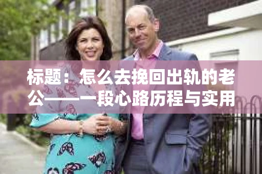 标题：怎么去挽回出轨的老公——一段心路历程与实用建议
