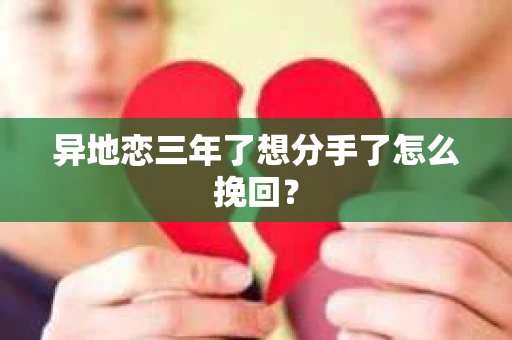 异地恋三年了想分手了怎么挽回？
