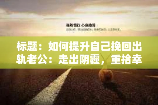 标题：如何提升自己挽回出轨老公：走出阴霾，重拾幸福