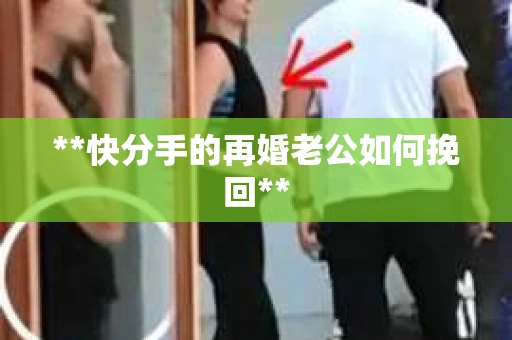 **快分手的再婚老公如何挽回**