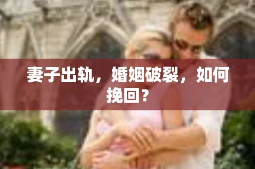 妻子出轨，婚姻破裂，如何挽回？