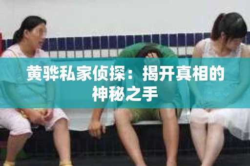 黄骅私家侦探：揭开真相的神秘之手