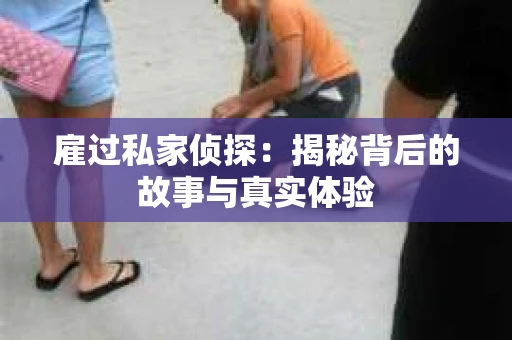 雇过私家侦探：揭秘背后的故事与真实体验