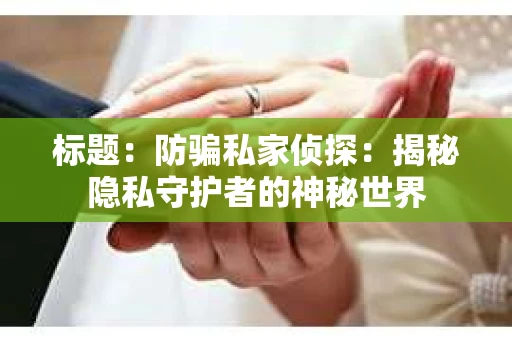 标题：防骗私家侦探：揭秘隐私守护者的神秘世界