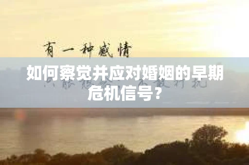 如何察觉并应对婚姻的早期危机信号？