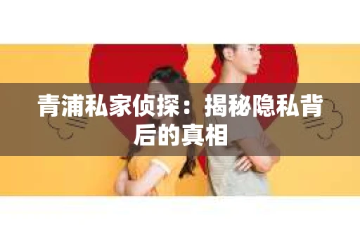 青浦私家侦探：揭秘隐私背后的真相