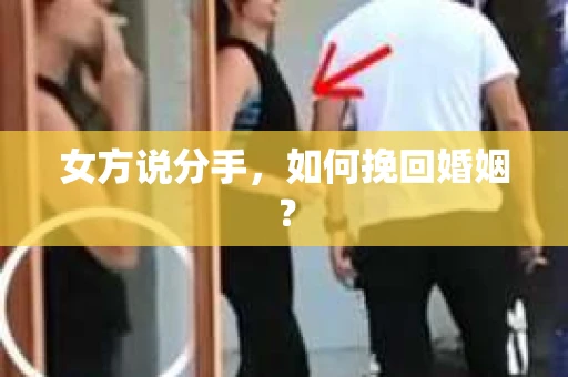 女方说分手，如何挽回婚姻？
