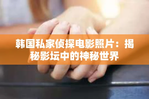 韩国私家侦探电影照片：揭秘影坛中的神秘世界