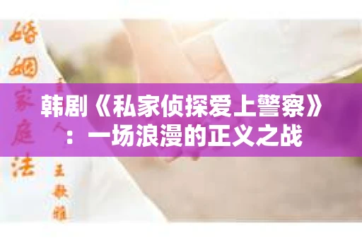 韩剧《私家侦探爱上警察》：一场浪漫的正义之战