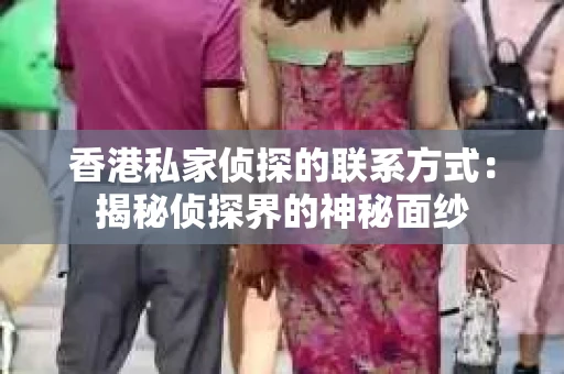 香港私家侦探的联系方式：揭秘侦探界的神秘面纱