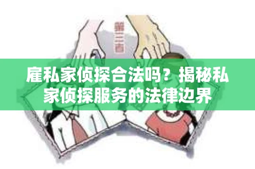 雇私家侦探合法吗？揭秘私家侦探服务的法律边界