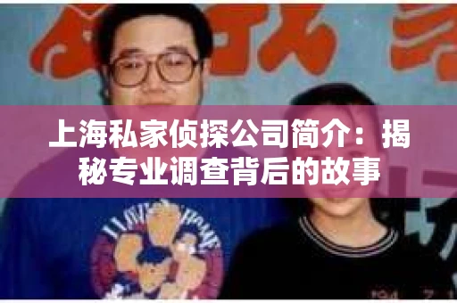 上海私家侦探公司简介：揭秘专业调查背后的故事