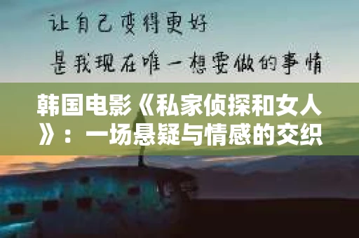 韩国电影《私家侦探和女人》：一场悬疑与情感的交织之旅