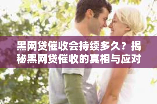黑网贷催收会持续多久？揭秘黑网贷催收的真相与应对策略