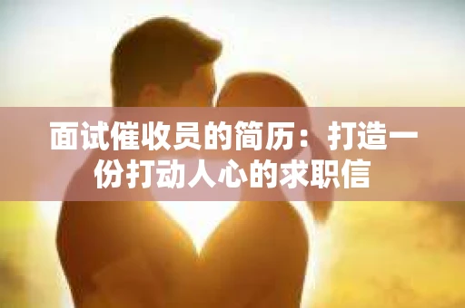面试催收员的简历：打造一份打动人心的求职信