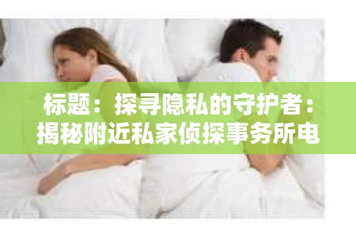 标题：探寻隐私的守护者：揭秘附近私家侦探事务所电话