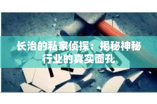 长治的私家侦探：揭秘神秘行业的真实面孔