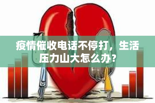 疫情催收电话不停打，生活压力山大怎么办？