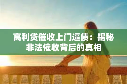 高利贷催收上门逼债：揭秘非法催收背后的真相