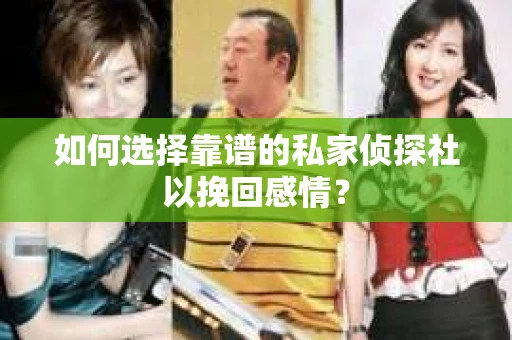 如何选择靠谱的私家侦探社以挽回感情？
