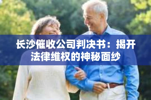 长沙催收公司判决书：揭开法律维权的神秘面纱