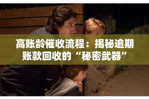 高账龄催收流程：揭秘逾期账款回收的“秘密武器”