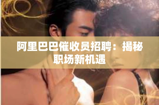 阿里巴巴催收员招聘：揭秘职场新机遇