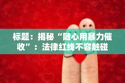 标题：揭秘“随心用暴力催收”：法律红线不容触碰