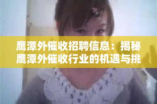 鹰潭外催收招聘信息：揭秘鹰潭外催收行业的机遇与挑战