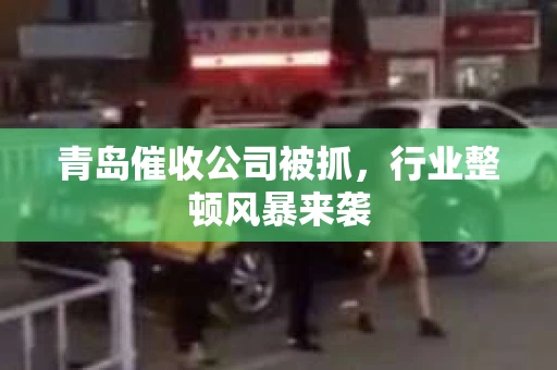 青岛催收公司被抓，行业整顿风暴来袭
