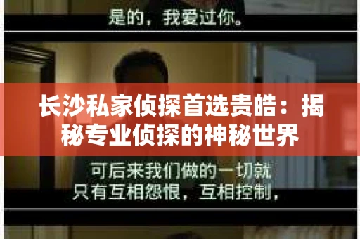 长沙私家侦探首选贵皓：揭秘专业侦探的神秘世界