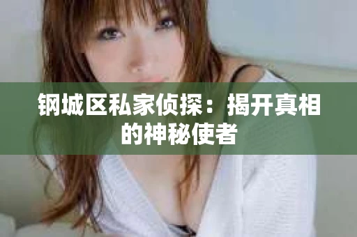钢城区私家侦探：揭开真相的神秘使者