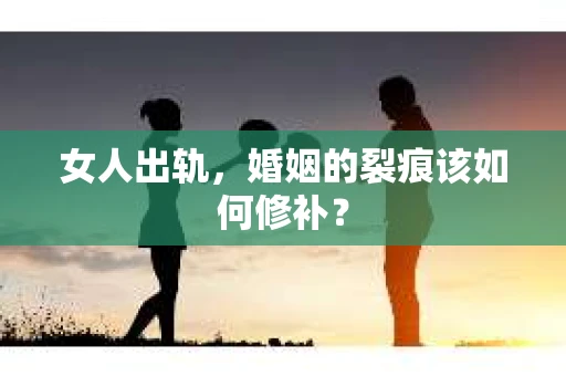 女人出轨，婚姻的裂痕该如何修补？