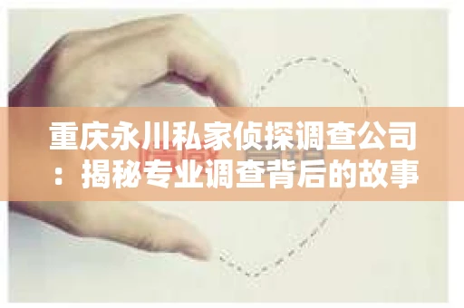 重庆永川私家侦探调查公司：揭秘专业调查背后的故事