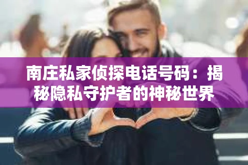 南庄私家侦探电话号码：揭秘隐私守护者的神秘世界