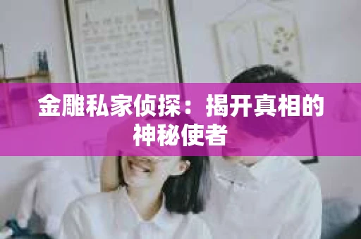 金雕私家侦探：揭开真相的神秘使者