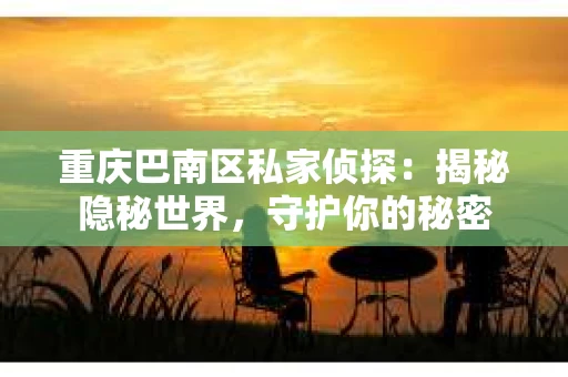 重庆巴南区私家侦探：揭秘隐秘世界，守护你的秘密