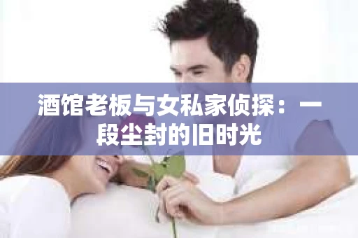 酒馆老板与女私家侦探：一段尘封的旧时光