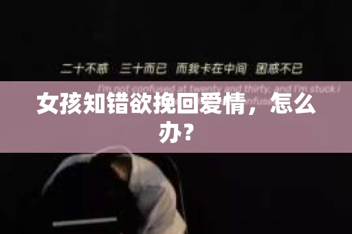 女孩知错欲挽回爱情，怎么办？