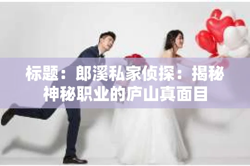 标题：郎溪私家侦探：揭秘神秘职业的庐山真面目