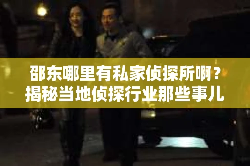 邵东哪里有私家侦探所啊？揭秘当地侦探行业那些事儿